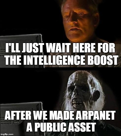 Arpanet was a network of college servers exchanging knowledge | I'LL JUST WAIT HERE FOR THE INTELLIGENCE BOOST AFTER WE MADE ARPANET A PUBLIC ASSET | image tagged in memes,ill just wait here,internet,intelligence,arpanet,stupid people | made w/ Imgflip meme maker