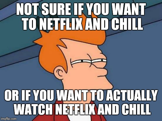 It's so hard... | NOT SURE IF YOU WANT TO NETFLIX AND CHILL OR IF YOU WANT TO ACTUALLY WATCH NETFLIX AND CHILL | image tagged in memes,futurama fry,netflix and chill | made w/ Imgflip meme maker