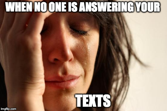 First World Problems | WHEN NO ONE IS ANSWERING YOUR TEXTS | image tagged in memes,first world problems | made w/ Imgflip meme maker