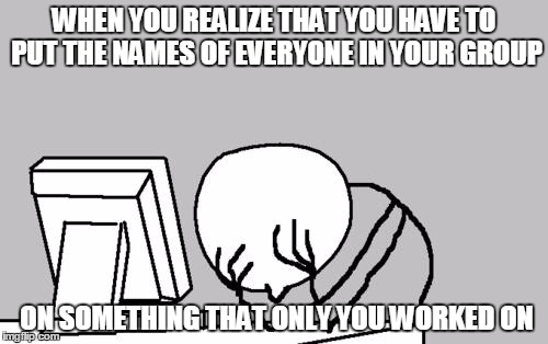 Computer Guy Facepalm | WHEN YOU REALIZE THAT YOU HAVE TO PUT THE NAMES OF EVERYONE IN YOUR GROUP ON SOMETHING THAT ONLY YOU WORKED ON | image tagged in memes,computer guy facepalm | made w/ Imgflip meme maker