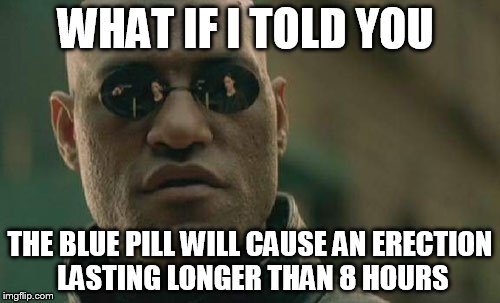 Matrix Morpheus Meme | WHAT IF I TOLD YOU THE BLUE PILL WILL CAUSE AN ERECTION LASTING LONGER THAN 8 HOURS | image tagged in memes,matrix morpheus | made w/ Imgflip meme maker