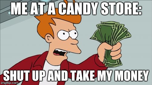 Me at a Candy Store | ME AT A CANDY STORE: SHUT UP AND TAKE MY MONEY | image tagged in memes,shut up and take my money fry | made w/ Imgflip meme maker