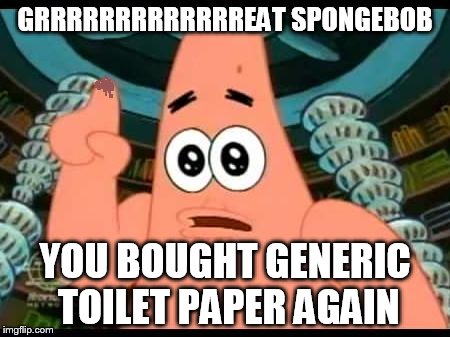 Patrick Says Meme | GRRRRRRRRRRRRREAT SPONGEBOB YOU BOUGHT GENERIC TOILET PAPER AGAIN | image tagged in memes,patrick says | made w/ Imgflip meme maker
