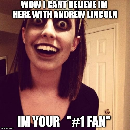 Zombie Overly Attached Girlfriend | WOW I CANT BELIEVE IM HERE WITH ANDREW LINCOLN IM YOUR   "#1 FAN" | image tagged in memes,zombie overly attached girlfriend | made w/ Imgflip meme maker
