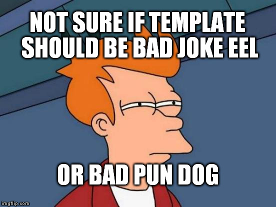 Futurama Fry Meme | NOT SURE IF TEMPLATE SHOULD BE BAD JOKE EEL OR BAD PUN DOG | image tagged in memes,futurama fry | made w/ Imgflip meme maker