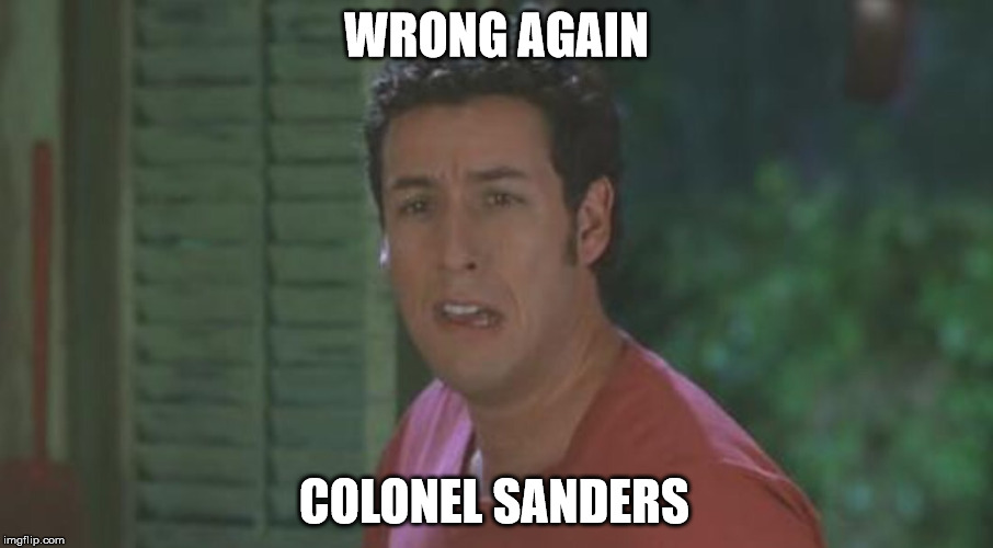 Waterboy6 | WRONG AGAIN COLONEL SANDERS | image tagged in waterboy6 | made w/ Imgflip meme maker