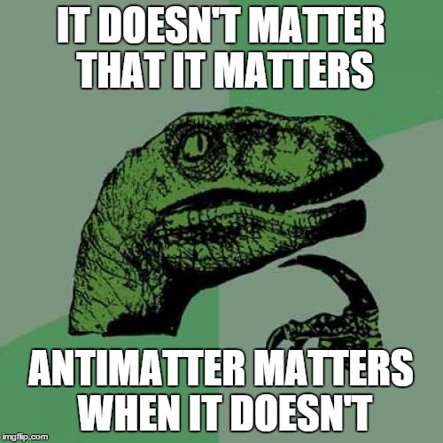 Philosoraptor Meme | IT DOESN'T MATTER THAT IT MATTERS ANTIMATTER MATTERS WHEN IT DOESN'T | image tagged in memes,philosoraptor | made w/ Imgflip meme maker