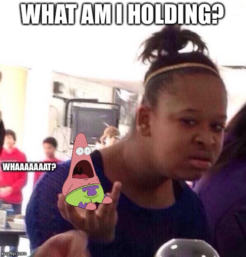 Black Girl Wat Meme | WHAT AM I HOLDING? WHAAAAAAAT? | image tagged in memes,black girl wat | made w/ Imgflip meme maker