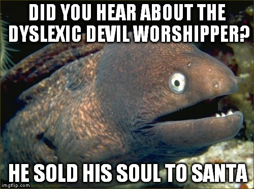 Bad Joke Eel | DID YOU HEAR ABOUT THE DYSLEXIC DEVIL WORSHIPPER? HE SOLD HIS SOUL TO SANTA | image tagged in memes,bad joke eel | made w/ Imgflip meme maker