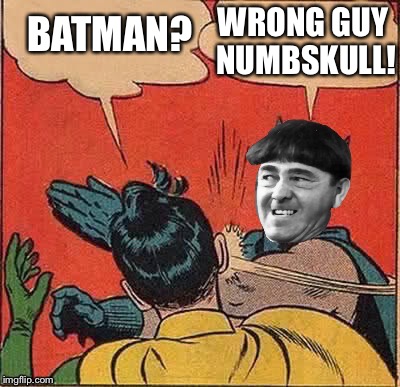 Moe slapping Robin | BATMAN? WRONG GUY NUMBSKULL! | image tagged in memes,batman slapping robin | made w/ Imgflip meme maker