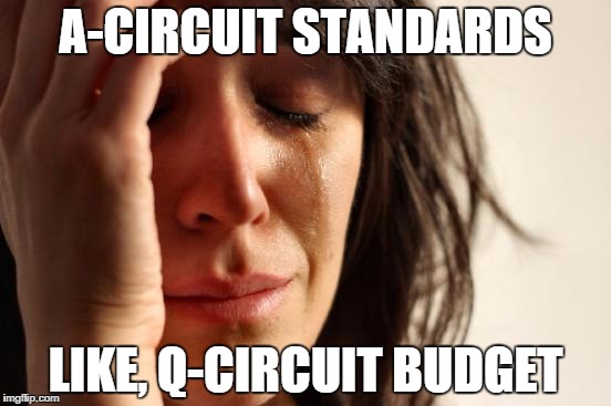 First World Problems | A-CIRCUIT STANDARDS LIKE, Q-CIRCUIT BUDGET | image tagged in memes,first world problems | made w/ Imgflip meme maker