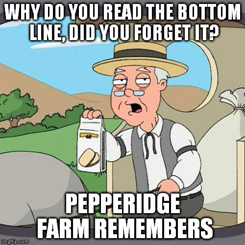 i do this | WHY DO YOU READ THE BOTTOM LINE, DID YOU FORGET IT? PEPPERIDGE FARM REMEMBERS | image tagged in memes,pepperidge farm remembers | made w/ Imgflip meme maker