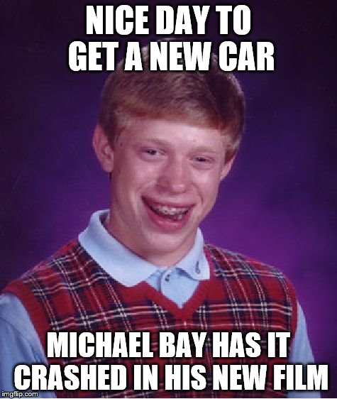 NICE DAY TO GET A NEW CAR MICHAEL BAY HAS IT CRASHED IN HIS NEW FILM | image tagged in memes,bad luck brian | made w/ Imgflip meme maker
