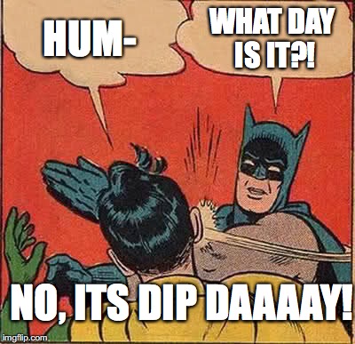 Batman Slapping Robin Meme | HUM- WHAT DAY IS IT?! NO, ITS DIP DAAAAY! | image tagged in memes,batman slapping robin | made w/ Imgflip meme maker