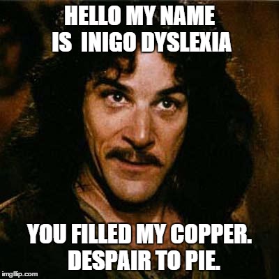 Despair to pie | HELLO MY NAME IS
 INIGO DYSLEXIA YOU FILLED MY COPPER.  DESPAIR TO PIE. | image tagged in inigo montoya | made w/ Imgflip meme maker