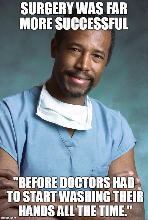 Bad Medical Advice Ben Carson | SURGERY WAS FAR MORE SUCCESSFUL "BEFORE DOCTORS HAD TO START WASHING THEIR HANDS ALL THE TIME." | image tagged in bad medical advice ben carson | made w/ Imgflip meme maker