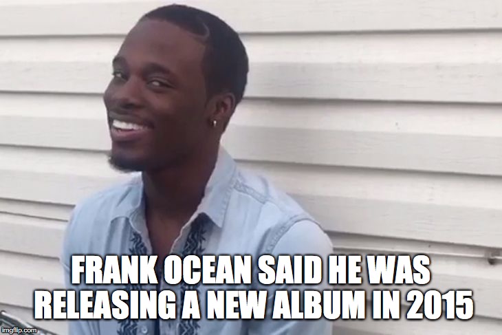 Why you always lying | FRANK OCEAN SAID HE WAS RELEASING A NEW ALBUM IN 2015 | image tagged in why you always lying | made w/ Imgflip meme maker