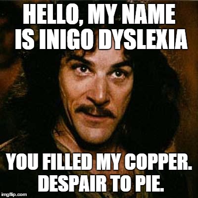 Inigo Montoya | HELLO, MY NAME IS INIGO DYSLEXIA YOU FILLED MY COPPER. DESPAIR TO PIE. | image tagged in inigo montoya | made w/ Imgflip meme maker