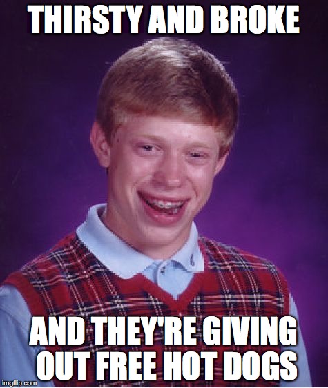 Bad Luck Brian | THIRSTY AND BROKE AND THEY'RE GIVING OUT FREE HOT DOGS | image tagged in memes,bad luck brian | made w/ Imgflip meme maker