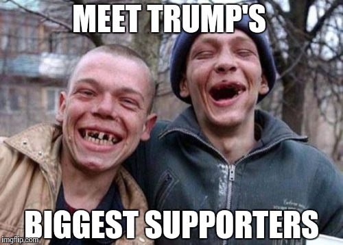 Ugly Twins Meme | MEET TRUMP'S BIGGEST SUPPORTERS | image tagged in memes,ugly twins | made w/ Imgflip meme maker