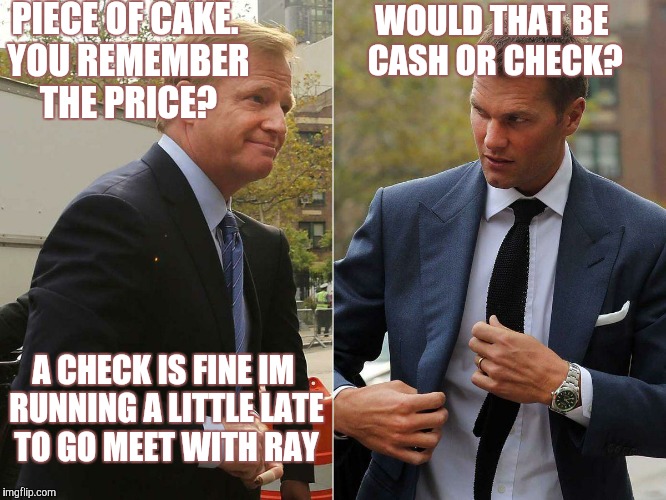 Scandalous Goodell and brady | PIECE OF CAKE. YOU REMEMBER THE PRICE? WOULD THAT BE CASH OR CHECK? A CHECK IS FINE IM RUNNING A LITTLE LATE TO GO MEET WITH RAY | image tagged in nfl,scandal,illuminati,deflategate,football,shut up and take my money | made w/ Imgflip meme maker