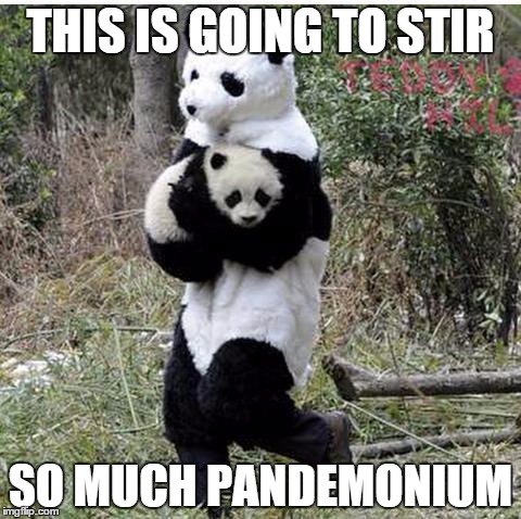 stolen panda | THIS IS GOING TO STIR SO MUCH PANDEMONIUM | image tagged in stolen panda | made w/ Imgflip meme maker