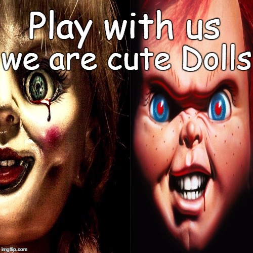 Play with your Dolls | Play with us we are cute Dolls | image tagged in chucky,dolls,horror | made w/ Imgflip meme maker