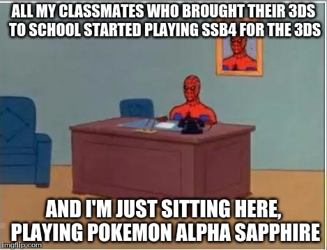Spiderman Computer Desk | ALL MY CLASSMATES WHO BROUGHT THEIR 3DS TO SCHOOL STARTED PLAYING SSB4 FOR THE 3DS AND I'M JUST SITTING HERE, PLAYING POKEMON ALPHA SAPPHIRE | image tagged in memes,spiderman computer desk,spiderman | made w/ Imgflip meme maker
