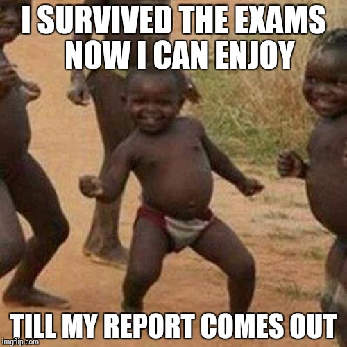 Third World Success Kid | I SURVIVED THE EXAMS 
NOW I CAN ENJOY TILL MY REPORT COMES OUT | image tagged in memes,third world success kid | made w/ Imgflip meme maker