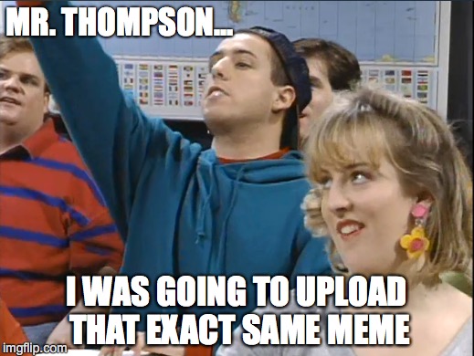 SNL Classroom | MR. THOMPSON... I WAS GOING TO UPLOAD THAT EXACT SAME MEME | image tagged in snl,adam sandler,funny memes | made w/ Imgflip meme maker