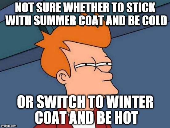 Futurama Fry Meme | NOT SURE WHETHER TO STICK WITH SUMMER COAT AND BE COLD OR SWITCH TO WINTER COAT AND BE HOT | image tagged in memes,futurama fry | made w/ Imgflip meme maker