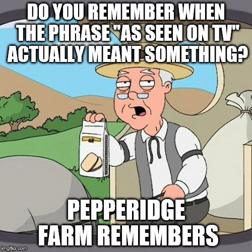 Pepperidge Farm Remembers Meme | DO YOU REMEMBER WHEN THE PHRASE "AS SEEN ON TV" ACTUALLY MEANT SOMETHING? PEPPERIDGE FARM REMEMBERS | image tagged in memes,pepperidge farm remembers | made w/ Imgflip meme maker