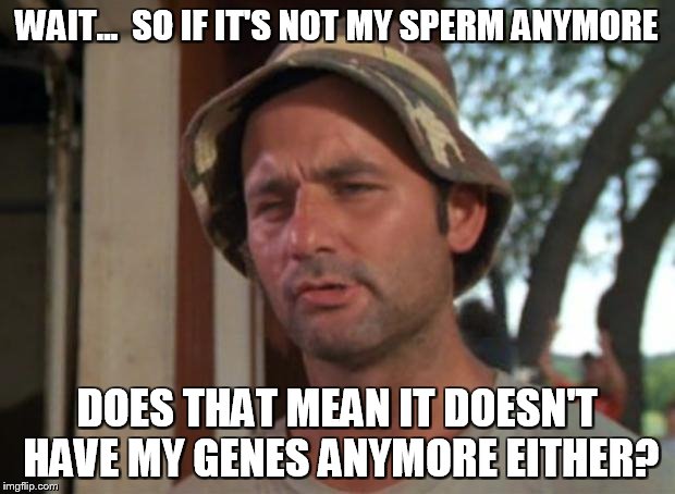 So I Got That Goin For Me Which Is Nice | WAIT...  SO IF IT'S NOT MY SPERM ANYMORE DOES THAT MEAN IT DOESN'T HAVE MY GENES ANYMORE EITHER? | image tagged in memes,so i got that goin for me which is nice | made w/ Imgflip meme maker