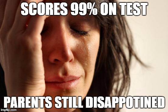 First World Problems Meme | SCORES 99% ON TEST PARENTS STILL DISAPPOTINED | image tagged in memes,first world problems | made w/ Imgflip meme maker