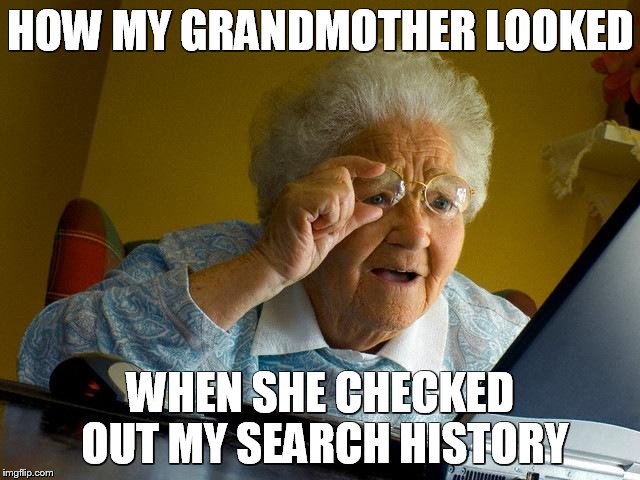 Grandma Finds The Internet | HOW MY GRANDMOTHER LOOKED WHEN SHE CHECKED OUT MY SEARCH HISTORY | image tagged in memes,grandma finds the internet | made w/ Imgflip meme maker