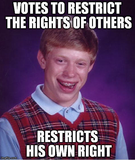 Bad Luck Brian | VOTES TO RESTRICT THE RIGHTS OF OTHERS RESTRICTS HIS OWN RIGHT | image tagged in memes,bad luck brian | made w/ Imgflip meme maker