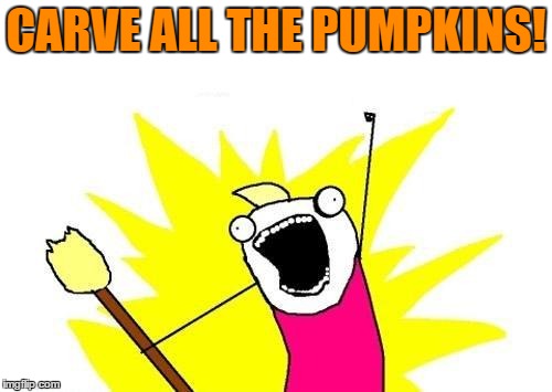 X All The Y | CARVE ALL THE PUMPKINS! | image tagged in memes,x all the y | made w/ Imgflip meme maker