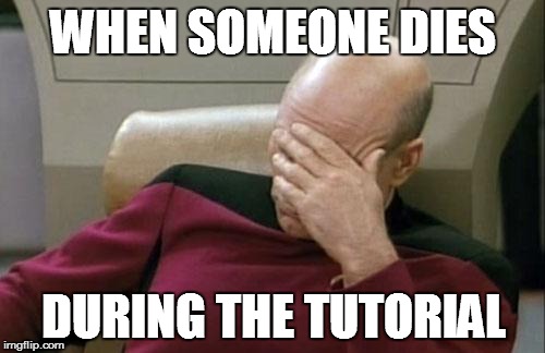 Captain Picard Facepalm | WHEN SOMEONE DIES DURING THE TUTORIAL | image tagged in memes,captain picard facepalm | made w/ Imgflip meme maker