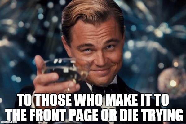 Leonardo Dicaprio Cheers | TO THOSE WHO MAKE IT TO THE FRONT PAGE OR DIE TRYING | image tagged in memes,leonardo dicaprio cheers | made w/ Imgflip meme maker