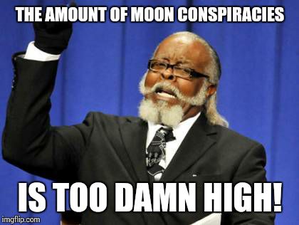 Too Damn High Meme | THE AMOUNT OF MOON CONSPIRACIES IS TOO DAMN HIGH! | image tagged in memes,too damn high | made w/ Imgflip meme maker