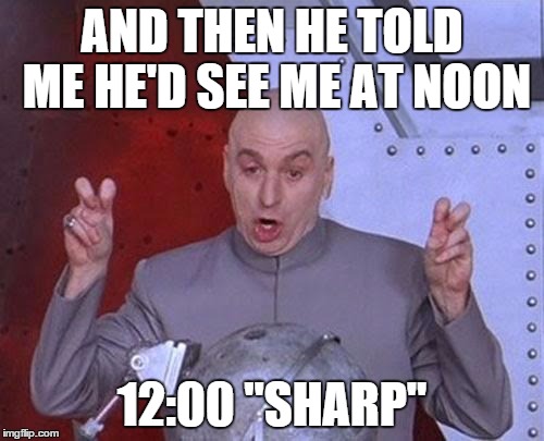 Dr Evil Laser Meme | AND THEN HE TOLD ME HE'D SEE ME AT NOON 12:00 "SHARP" | image tagged in memes,dr evil laser | made w/ Imgflip meme maker