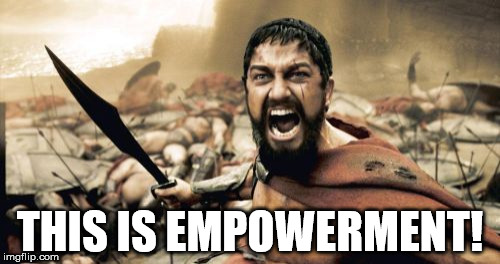 Sparta Leonidas | THIS IS EMPOWERMENT! | image tagged in memes,sparta leonidas | made w/ Imgflip meme maker