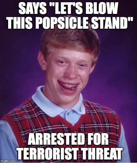Bad Luck Brian | SAYS "LET'S BLOW THIS POPSICLE STAND" ARRESTED FOR TERRORIST THREAT | image tagged in memes,bad luck brian | made w/ Imgflip meme maker