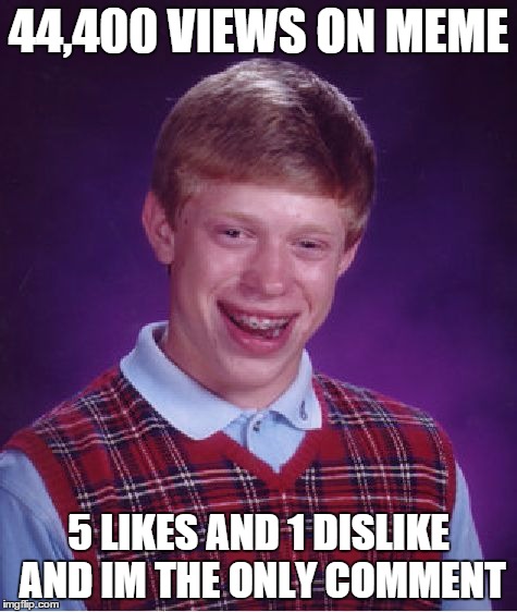 Bad Luck Brian Meme | 44,400 VIEWS ON MEME 5 LIKES AND 1 DISLIKE AND IM THE ONLY COMMENT | image tagged in memes,bad luck brian | made w/ Imgflip meme maker
