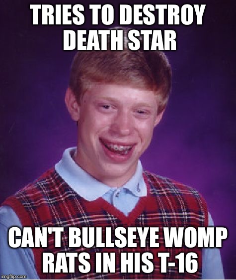 Bad Luck Brian Meme | TRIES TO DESTROY DEATH STAR CAN'T BULLSEYE WOMP RATS IN HIS T-16 | image tagged in memes,bad luck brian | made w/ Imgflip meme maker