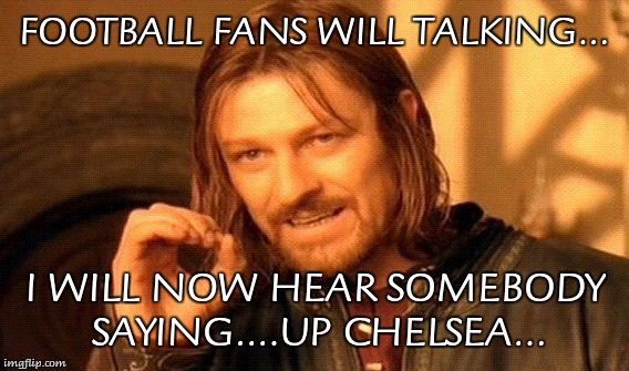 One Does Not Simply Meme | FOOTBALL FANS WILL TALKING... I WILL NOW HEAR SOMEBODY SAYING....UP CHELSEA... | image tagged in memes,one does not simply | made w/ Imgflip meme maker