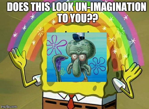 Imagination Spongebob Meme | DOES THIS LOOK UN-IMAGINATION TO YOU?? | image tagged in memes,imagination spongebob,funny,too funny,spongebob,funny memes | made w/ Imgflip meme maker