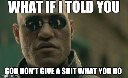 Matrix Morpheus Meme | WHAT IF I TOLD YOU GOD DON'T GIVE A SHIT WHAT YOU DO | image tagged in memes,matrix morpheus | made w/ Imgflip meme maker