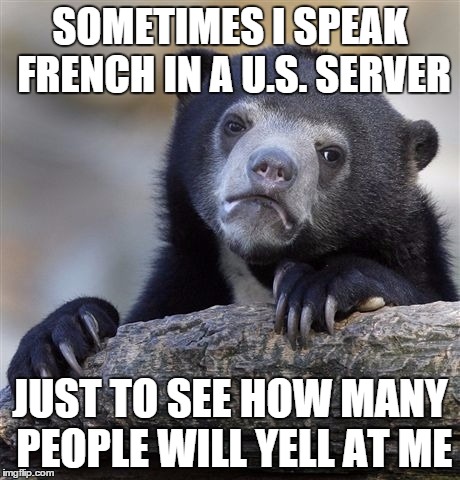 When on a Minecraft server... | SOMETIMES I SPEAK FRENCH IN A U.S. SERVER JUST TO SEE HOW MANY PEOPLE WILL YELL AT ME | image tagged in memes,confession bear | made w/ Imgflip meme maker