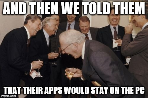 Laughing Men In Suits Meme | AND THEN WE TOLD THEM THAT THEIR APPS WOULD STAY ON THE PC | image tagged in memes,laughing men in suits,wine,computer,apps,funny memes | made w/ Imgflip meme maker